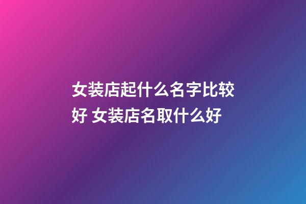 女装店起什么名字比较好 女装店名取什么好-第1张-店铺起名-玄机派